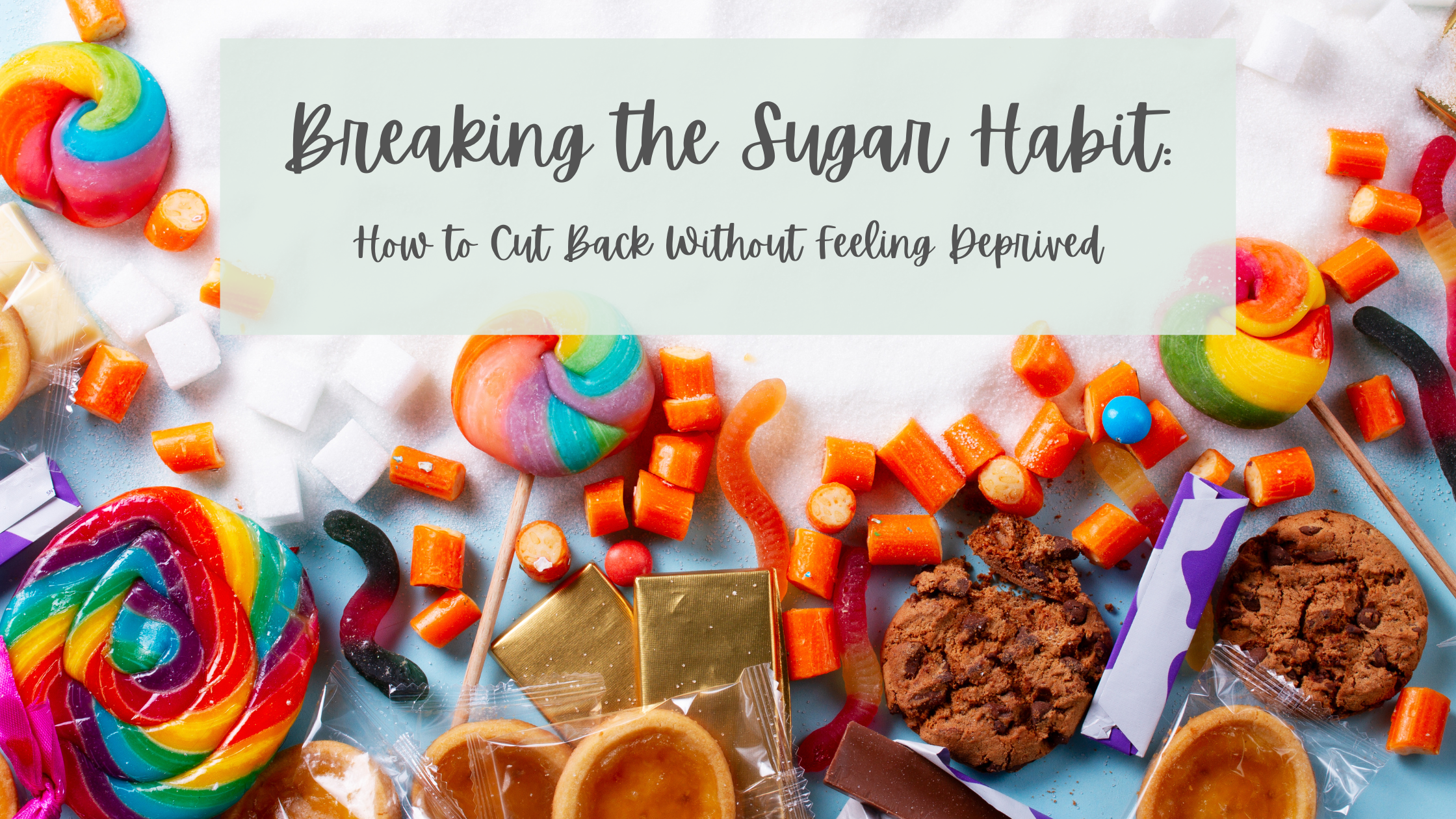 Breaking the Sugar Habit: How to Cut Back Without Feeling Deprived ...